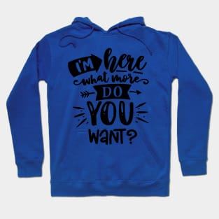 I'm Here What More do You Want? Sarcastic saying Hoodie